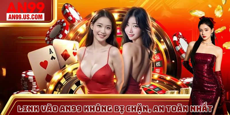 Link vào AN99 không bị chặn, an toàn nhất
