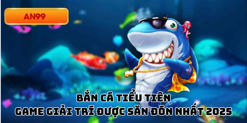 Bắn Cá Tiểu Tiên - Game Giải Trí Được Săn Đón Nhất 2025