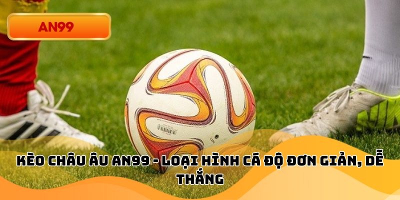 Kèo Châu Âu An99 - Loại Hình Cá Độ Đơn Giản, Dễ Thắng