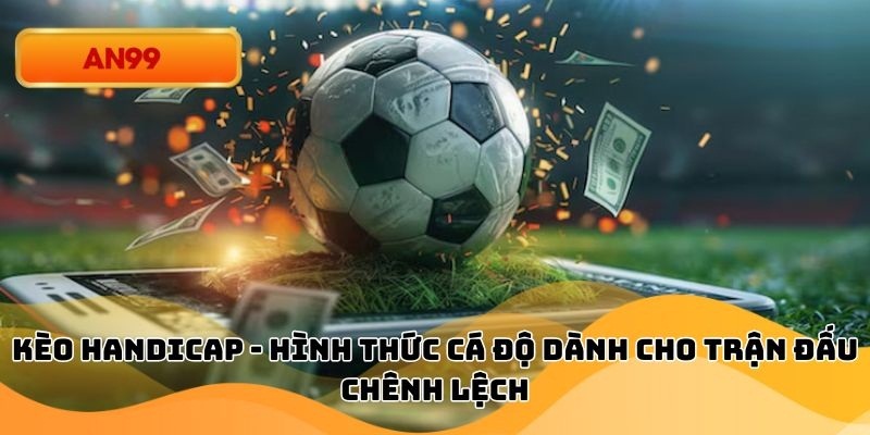 Kèo Handicap - Hình Thức Cá Độ Dành Cho Trận Đấu Chênh Lệch