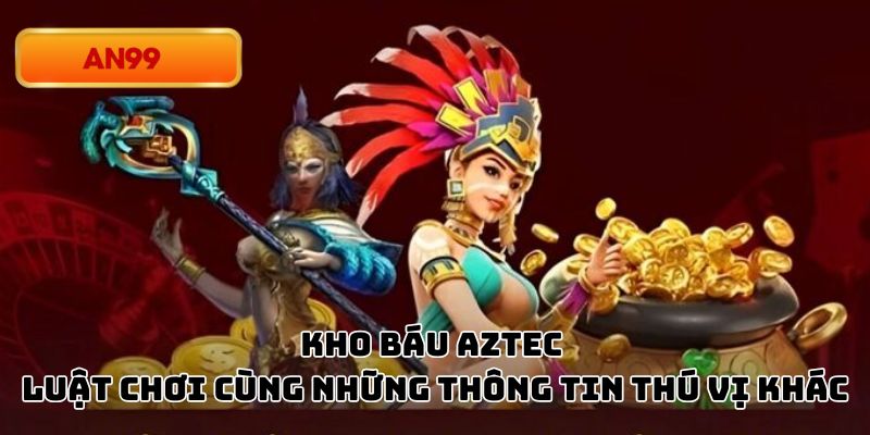 Kho Báu AZtec - Luật Chơi Cùng Những Thông Tin Thú Vị Khác