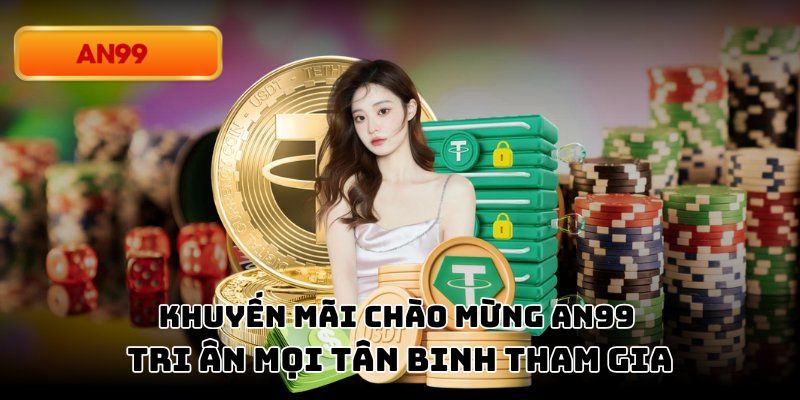 Khuyến Mãi Chào Mừng An99 – Tri Ân Mọi Tân Binh Tham Gia
