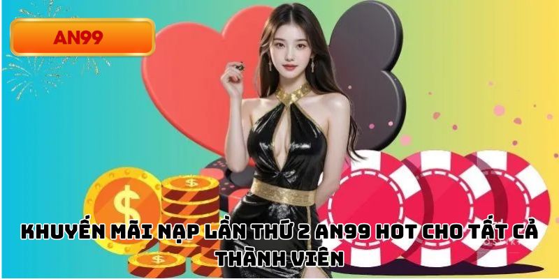 Khuyến Mãi Nạp Lần Thứ 2 An99 Hot Cho Tất Cả Thành Viên