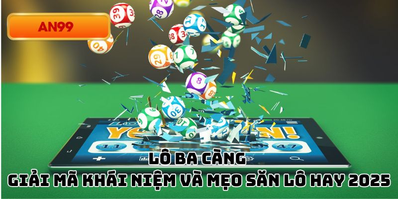 Lô Ba Càng - Giải Mã Khái Niệm Và Mẹo Săn Lô Hay 2025