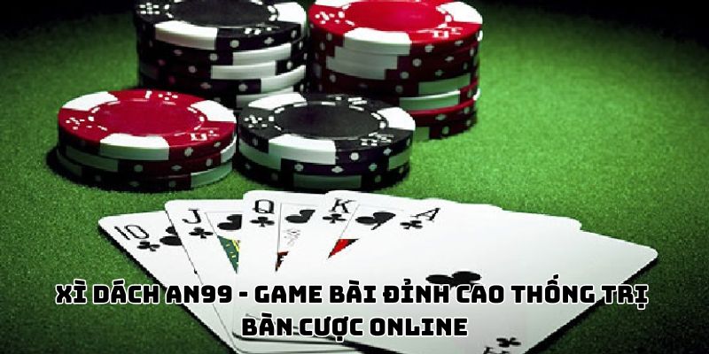 Xì Dách An99 - Game Bài Đỉnh Cao Thống Trị Bàn Cược Online